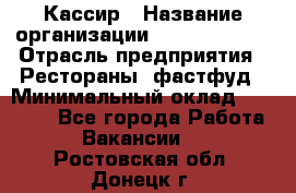 Кассир › Название организации ­ Burger King › Отрасль предприятия ­ Рестораны, фастфуд › Минимальный оклад ­ 18 000 - Все города Работа » Вакансии   . Ростовская обл.,Донецк г.